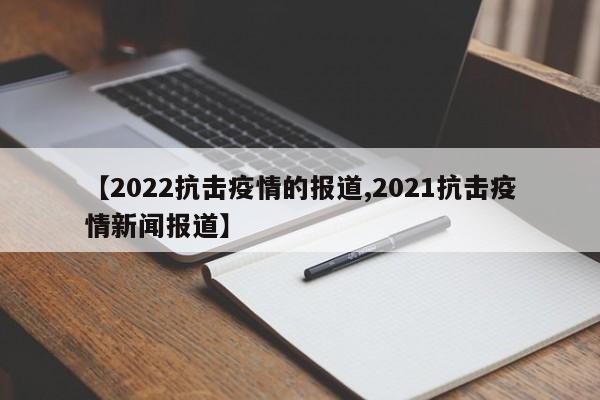 【2022抗击疫情的报道,2021抗击疫情新闻报道】
