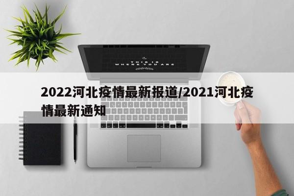 2022河北疫情最新报道/2021河北疫情最新通知