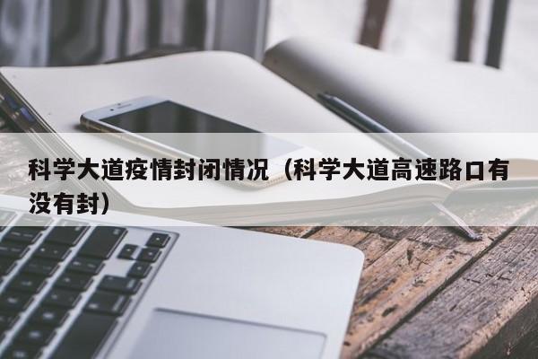 科学大道疫情封闭情况（科学大道高速路口有没有封）
