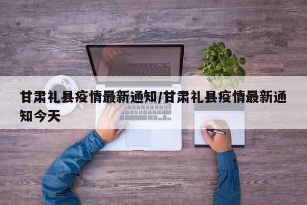 甘肃礼县疫情最新通知/甘肃礼县疫情最新通知今天