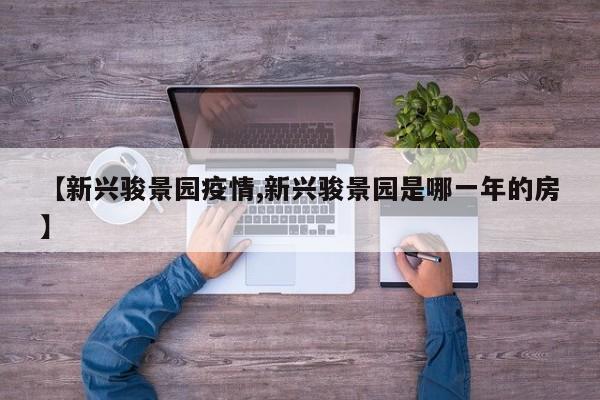 【新兴骏景园疫情,新兴骏景园是哪一年的房】