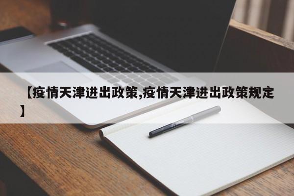 【疫情天津进出政策,疫情天津进出政策规定】