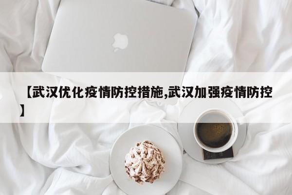 【武汉优化疫情防控措施,武汉加强疫情防控】