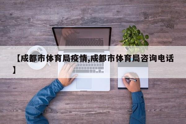 【成都市体育局疫情,成都市体育局咨询电话】