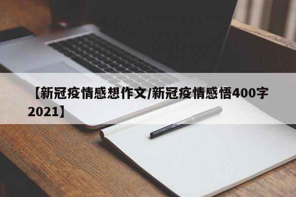 【新冠疫情感想作文/新冠疫情感悟400字2021】