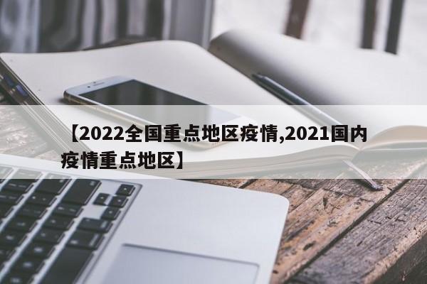 【2022全国重点地区疫情,2021国内疫情重点地区】