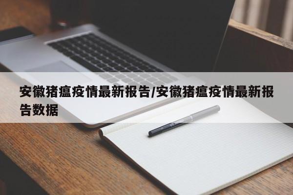 安徽猪瘟疫情最新报告/安徽猪瘟疫情最新报告数据
