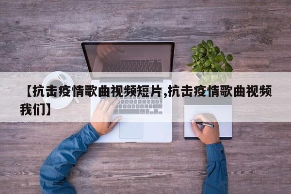 【抗击疫情歌曲视频短片,抗击疫情歌曲视频我们】