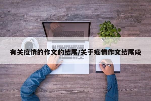 有关疫情的作文的结尾/关于疫情作文结尾段