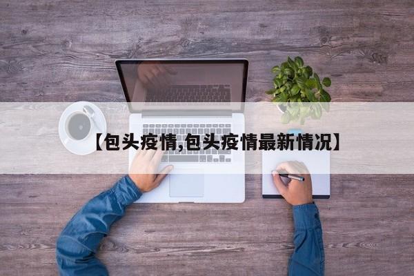 【包头疫情,包头疫情最新情况】