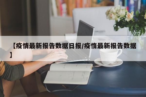 【疫情最新报告数据日报/疫惰最新报告数据】
