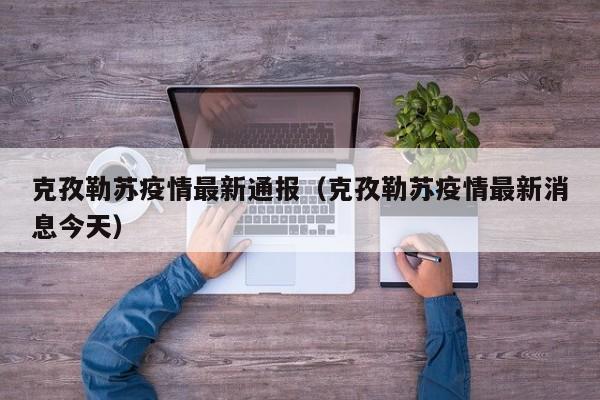 克孜勒苏疫情最新通报（克孜勒苏疫情最新消息今天）