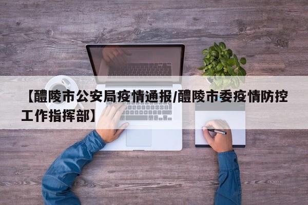 【醴陵市公安局疫情通报/醴陵市委疫情防控工作指挥部】