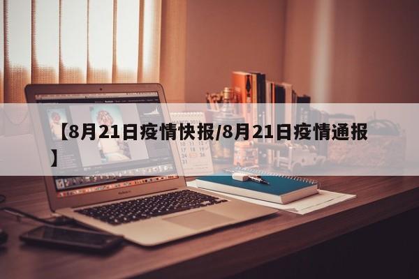 【8月21日疫情快报/8月21日疫情通报】