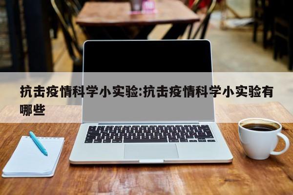 抗击疫情科学小实验:抗击疫情科学小实验有哪些