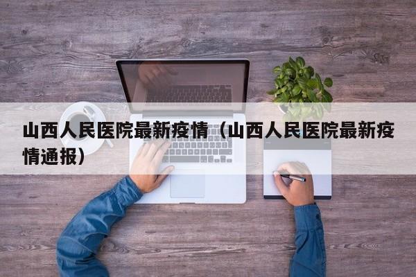 山西人民医院最新疫情（山西人民医院最新疫情通报）
