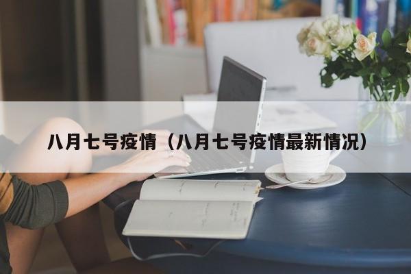 八月七号疫情（八月七号疫情最新情况）