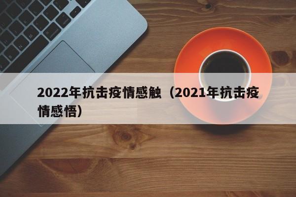 2022年抗击疫情感触（2021年抗击疫情感悟）
