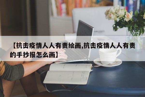 【抗击疫情人人有责绘画,抗击疫情人人有责的手抄报怎么画】