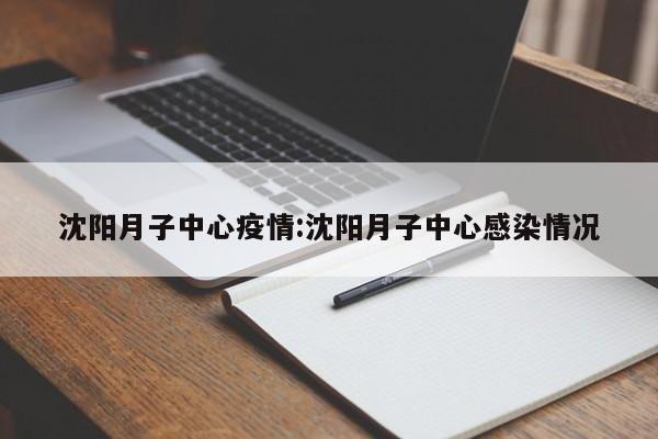 沈阳月子中心疫情:沈阳月子中心感染情况