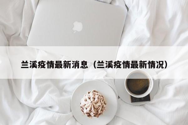 兰溪疫情最新消息（兰溪疫情最新情况）