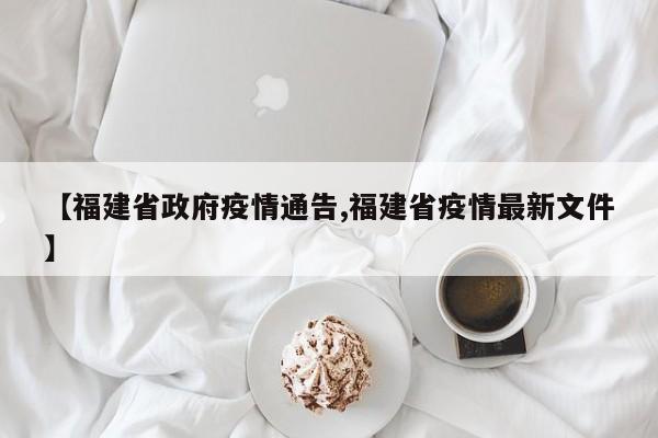 【福建省政府疫情通告,福建省疫情最新文件】