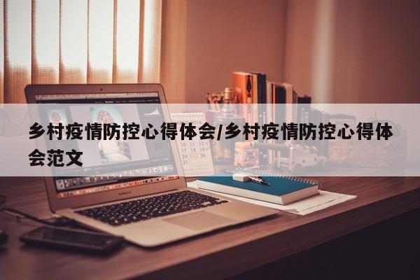 乡村疫情防控心得体会/乡村疫情防控心得体会范文