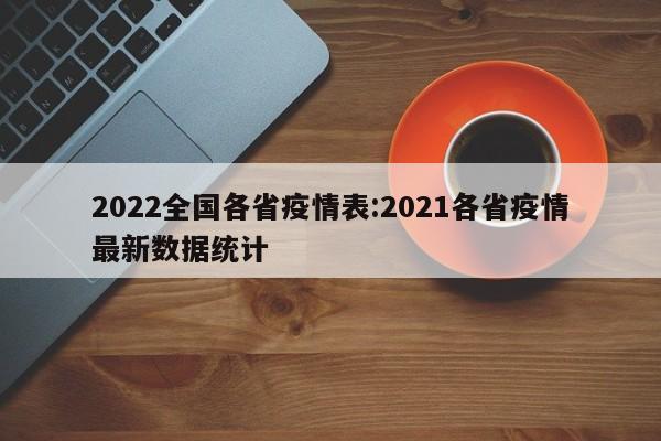 2022全国各省疫情表:2021各省疫情最新数据统计