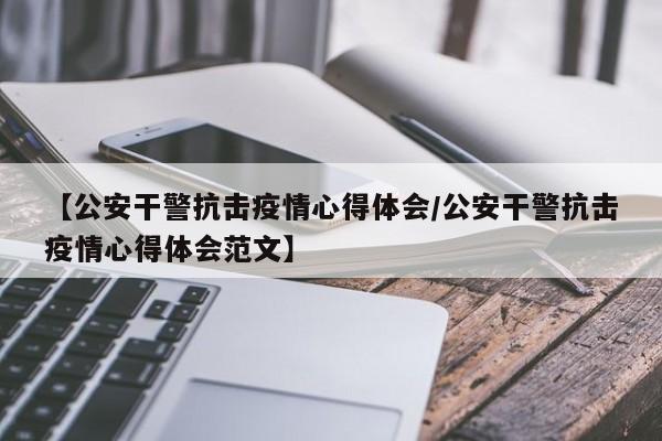 【公安干警抗击疫情心得体会/公安干警抗击疫情心得体会范文】