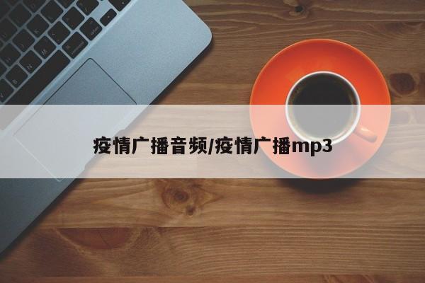 疫情广播音频/疫情广播mp3
