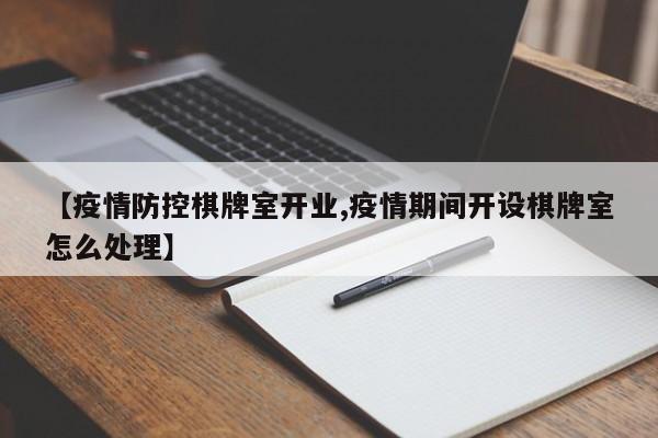 【疫情防控棋牌室开业,疫情期间开设棋牌室怎么处理】