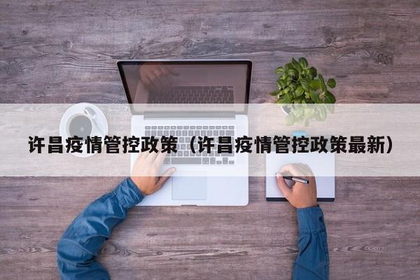许昌疫情管控政策（许昌疫情管控政策最新）