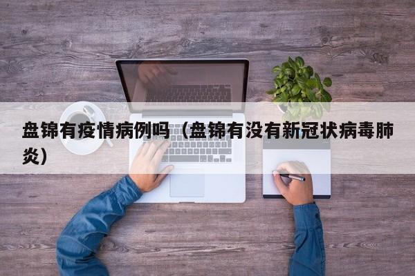 盘锦有疫情病例吗（盘锦有没有新冠状病毒肺炎）