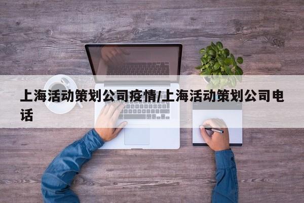 上海活动策划公司疫情/上海活动策划公司电话