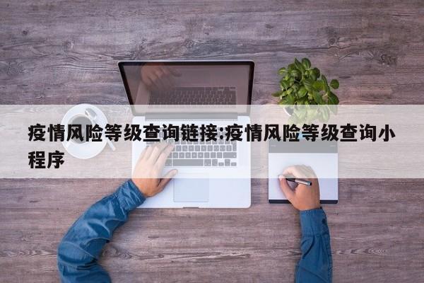 疫情风险等级查询链接:疫情风险等级查询小程序