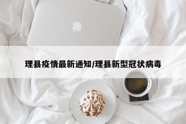 理县疫情最新通知/理县新型冠状病毒