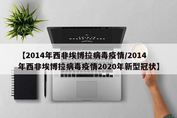 【2014年西非埃博拉病毒疫情/2014年西非埃博拉病毒疫情2020年新型冠状】