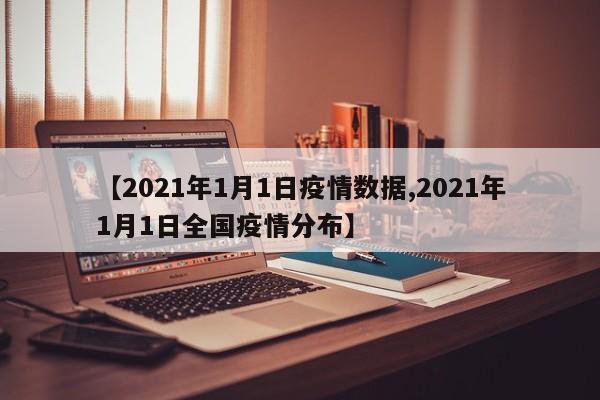 【2021年1月1日疫情数据,2021年1月1日全国疫情分布】