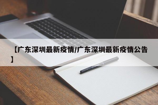 【广东深圳最新疫情/广东深圳最新疫情公告】