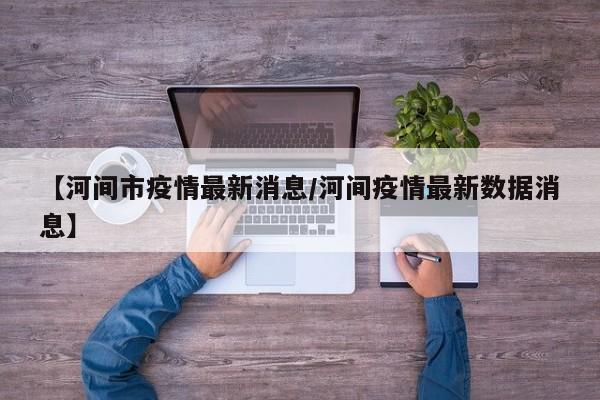 【河间市疫情最新消息/河间疫情最新数据消息】