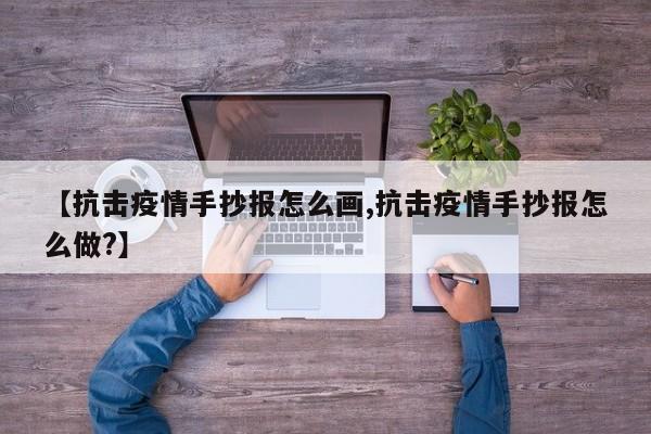 【抗击疫情手抄报怎么画,抗击疫情手抄报怎么做?】