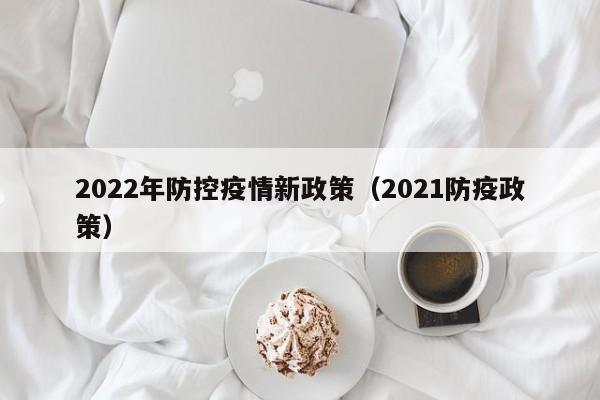 2022年防控疫情新政策（2021防疫政策）