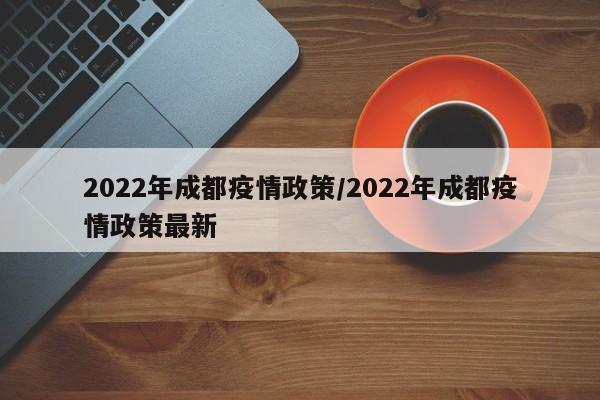 2022年成都疫情政策/2022年成都疫情政策最新
