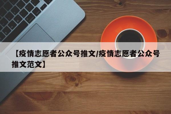 【疫情志愿者公众号推文/疫情志愿者公众号推文范文】
