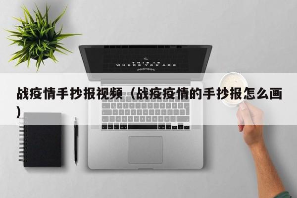 战疫情手抄报视频（战疫疫情的手抄报怎么画）
