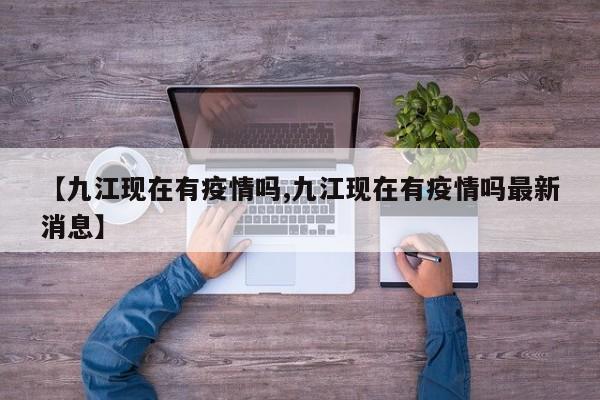 【九江现在有疫情吗,九江现在有疫情吗最新消息】