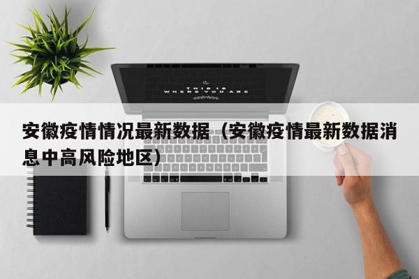 安徽疫情情况最新数据（安徽疫情最新数据消息中高风险地区）
