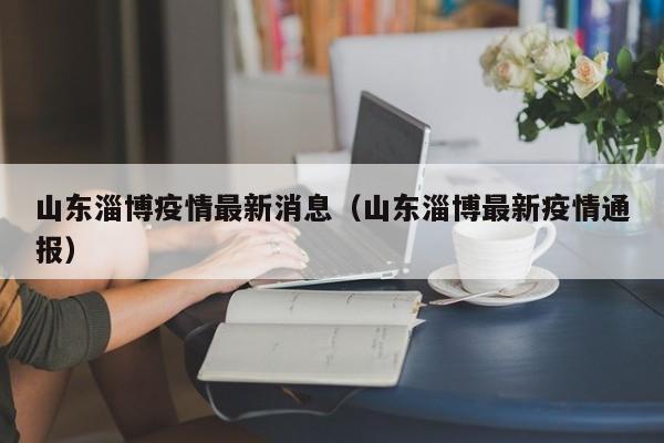 山东淄博疫情最新消息（山东淄博最新疫情通报）