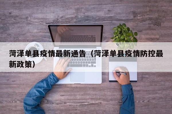 菏泽单县疫情最新通告（菏泽单县疫情防控最新政策）