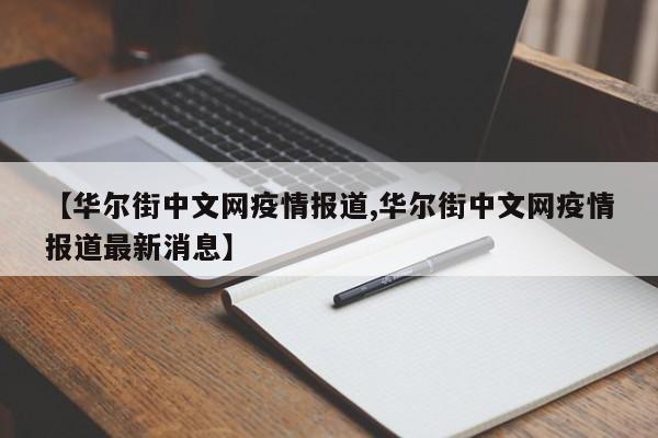 【华尔街中文网疫情报道,华尔街中文网疫情报道最新消息】